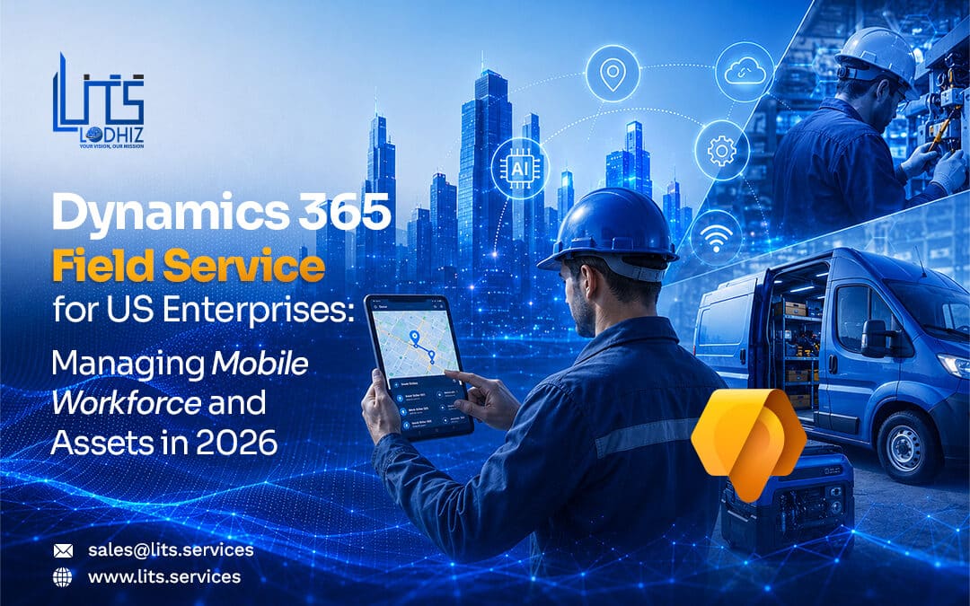 Dynamics 365 Field Service for US Enterprises: Managing Mobile Workforce and Assets in 2026
